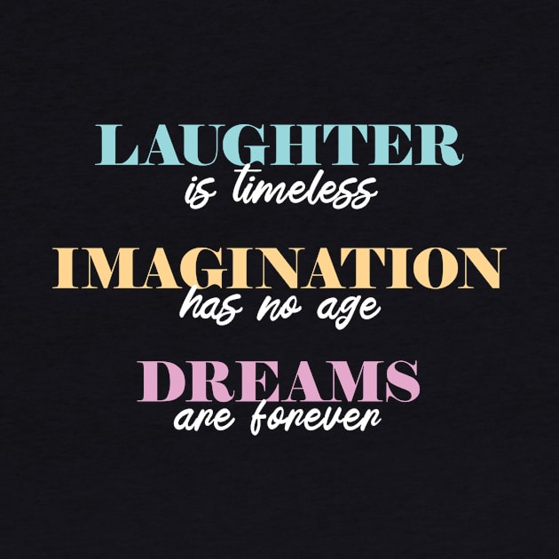 Laughter is Timeless, Imagination Has No Age, Dreams are Forever by Heyday Threads